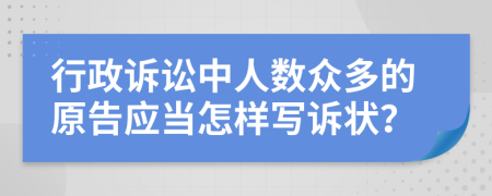 行政诉讼中人数众多的原告应当怎样写诉状？