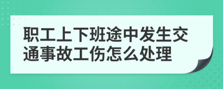 职工上下班途中发生交通事故工伤怎么处理