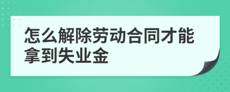 怎么解除劳动合同才能拿到失业金