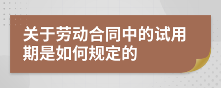 关于劳动合同中的试用期是如何规定的