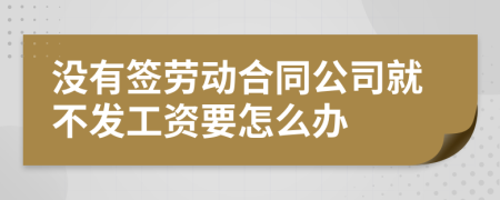 没有签劳动合同公司就不发工资要怎么办