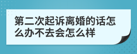 第二次起诉离婚的话怎么办不去会怎么样