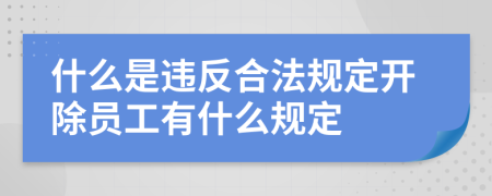 什么是违反合法规定开除员工有什么规定