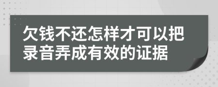 欠钱不还怎样才可以把录音弄成有效的证据