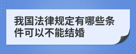 我国法律规定有哪些条件可以不能结婚