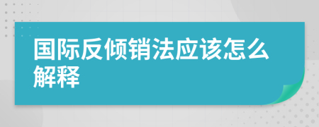 国际反倾销法应该怎么解释