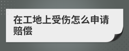 在工地上受伤怎么申请赔偿