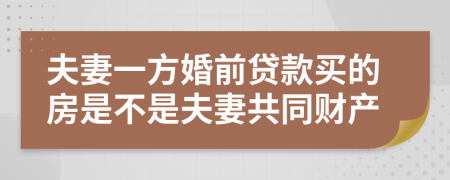 夫妻一方婚前贷款买的房是不是夫妻共同财产