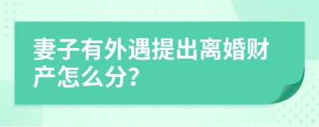 妻子有外遇提出离婚财产怎么分？