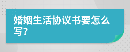 婚姻生活协议书要怎么写？