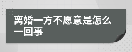 离婚一方不愿意是怎么一回事