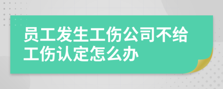 员工发生工伤公司不给工伤认定怎么办