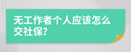 无工作者个人应该怎么交社保？