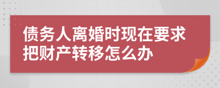 债务人离婚时现在要求把财产转移怎么办