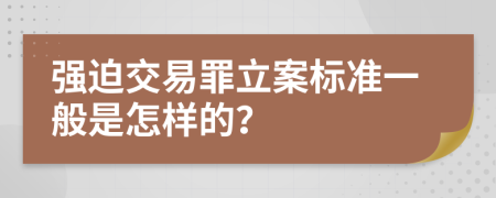 强迫交易罪立案标准一般是怎样的？