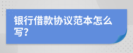 银行借款协议范本怎么写？