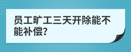 员工旷工三天开除能不能补偿？