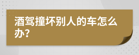 酒驾撞坏别人的车怎么办？