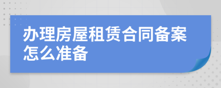 办理房屋租赁合同备案怎么准备