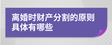 离婚时财产分割的原则具体有哪些