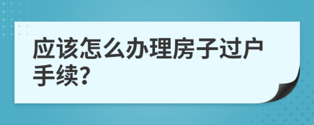 应该怎么办理房子过户手续？