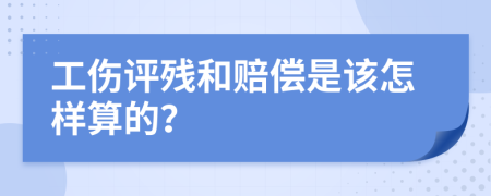 工伤评残和赔偿是该怎样算的？