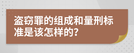 盗窃罪的组成和量刑标准是该怎样的？