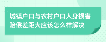 城镇户口与农村户口人身损害赔偿差距大应该怎么样解决