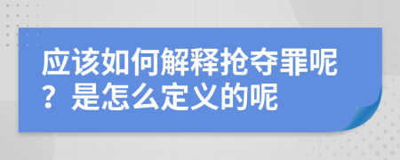 应该如何解释抢夺罪呢？是怎么定义的呢