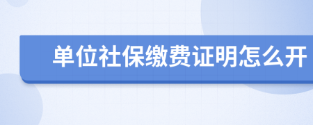 单位社保缴费证明怎么开