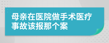 母亲在医院做手术医疗事故该报那个案