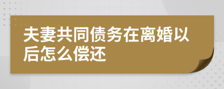 夫妻共同债务在离婚以后怎么偿还