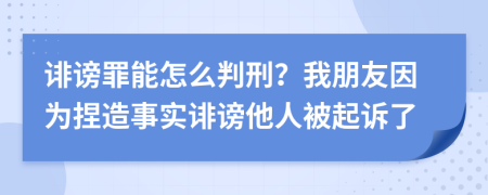 诽谤罪能怎么判刑？我朋友因为捏造事实诽谤他人被起诉了