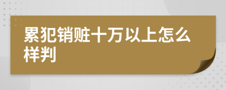 累犯销赃十万以上怎么样判