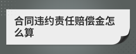 合同违约责任赔偿金怎么算