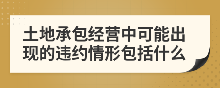 土地承包经营中可能出现的违约情形包括什么