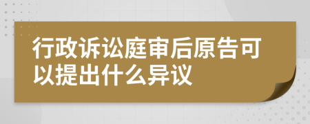 行政诉讼庭审后原告可以提出什么异议