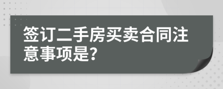 签订二手房买卖合同注意事项是？