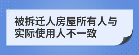 被拆迁人房屋所有人与实际使用人不一致