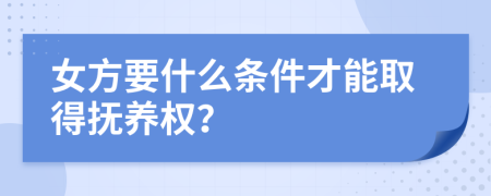 女方要什么条件才能取得抚养权？