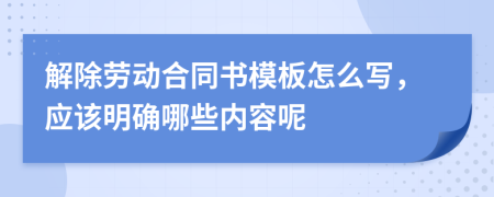 解除劳动合同书模板怎么写，应该明确哪些内容呢