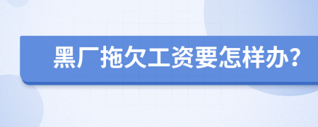 黑厂拖欠工资要怎样办？