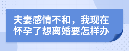 夫妻感情不和，我现在怀孕了想离婚要怎样办