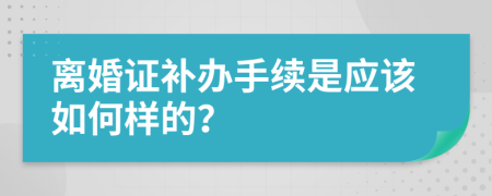 离婚证补办手续是应该如何样的？