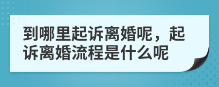 到哪里起诉离婚呢，起诉离婚流程是什么呢