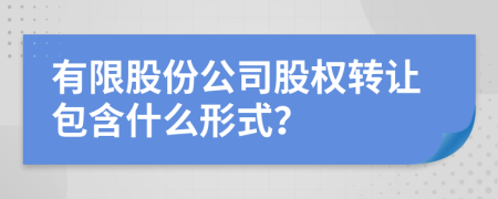 有限股份公司股权转让包含什么形式？