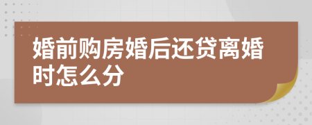 婚前购房婚后还贷离婚时怎么分