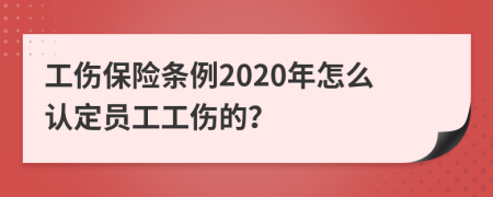 工伤保险条例2020年怎么认定员工工伤的？