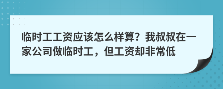 临时工工资应该怎么样算？我叔叔在一家公司做临时工，但工资却非常低