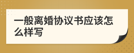 一般离婚协议书应该怎么样写